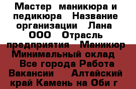 Мастер  маникюра и педикюра › Название организации ­ Лана, ООО › Отрасль предприятия ­ Маникюр › Минимальный оклад ­ 1 - Все города Работа » Вакансии   . Алтайский край,Камень-на-Оби г.